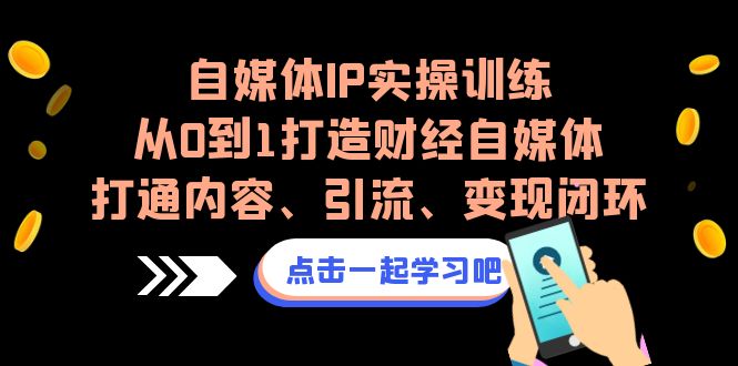 自媒体IP实操训练，从0到1打造财经自媒体，打通内容、引流、变现闭环-分享互联网最新创业兼职副业项目凌云网创