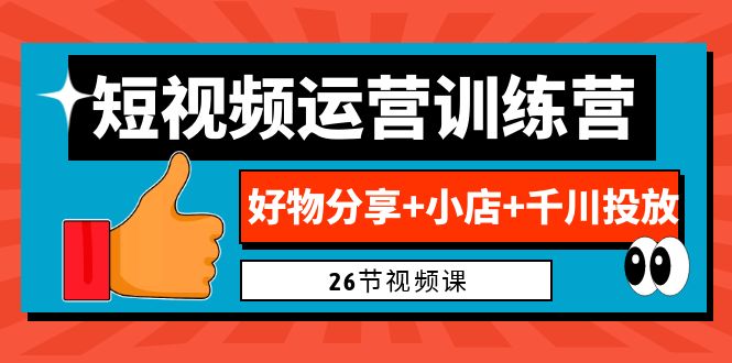 0基础短视频运营训练营：好物分享+小店+千川投放（26节视频课）-分享互联网最新创业兼职副业项目凌云网创