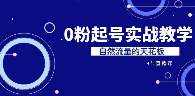 某收费培训7-8月课程：0粉起号实战教学，自然流量的天花板（9节）-分享互联网最新创业兼职副业项目凌云网创