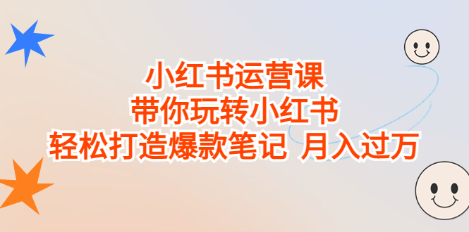 小红书运营课，带你玩转小红书，轻松打造爆款笔记  月入过万-分享互联网最新创业兼职副业项目凌云网创