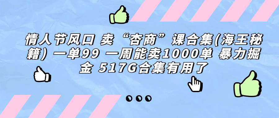 情人节风口 卖“杏商”课合集(海王秘籍) 一单99 一周能卖1000单 暴…-分享互联网最新创业兼职副业项目凌云网创