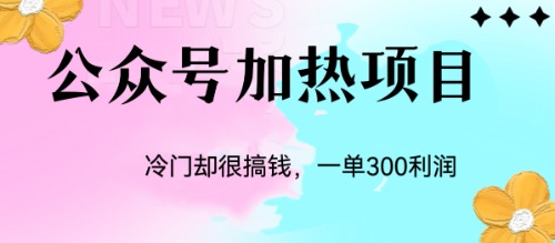 冷门公众号加热项目，一单利润300+-分享互联网最新创业兼职副业项目凌云网创