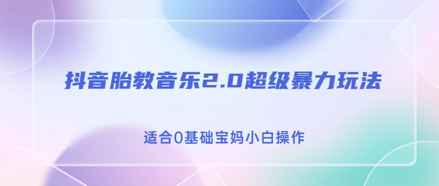 抖音胎教音乐2.0，超级暴力变现玩法，日入500+，适合0基础宝妈小白操作-分享互联网最新创业兼职副业项目凌云网创