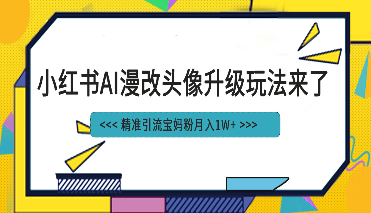 小红书最新AI漫改头像项目，精准引流宝妈粉，月入1w+-分享互联网最新创业兼职副业项目凌云网创