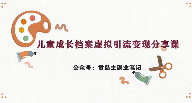 副业拆解：儿童成长档案虚拟资料变现副业，一条龙实操玩法（教程+素材）-分享互联网最新创业兼职副业项目凌云网创