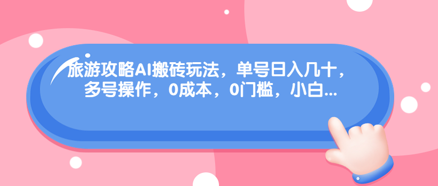 旅游攻略AI搬砖玩法，单号日入几十，可多号操作，0成本，0门槛，小白.-分享互联网最新创业兼职副业项目凌云网创