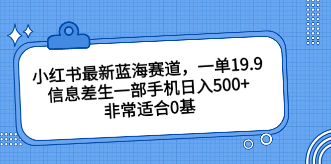 小红书最新蓝海赛道，一单19.9，信息差生一部手机日入500+，非常适合0基-分享互联网最新创业兼职副业项目凌云网创