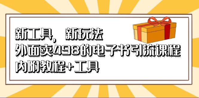 新工具，新玩法！外面卖498的电子书引流课程，内附教程+工具-分享互联网最新创业兼职副业项目凌云网创