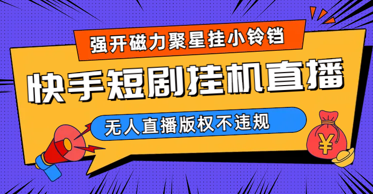 快手短剧无人直播强开磁力聚星挂小铃铛（教程+素材）-分享互联网最新创业兼职副业项目凌云网创