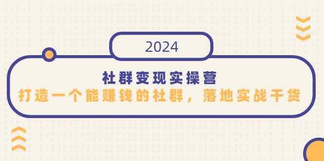 社群变现实操营，打造一个能赚钱的社群，落地实战干货，尤其适合知识变现-分享互联网最新创业兼职副业项目凌云网创