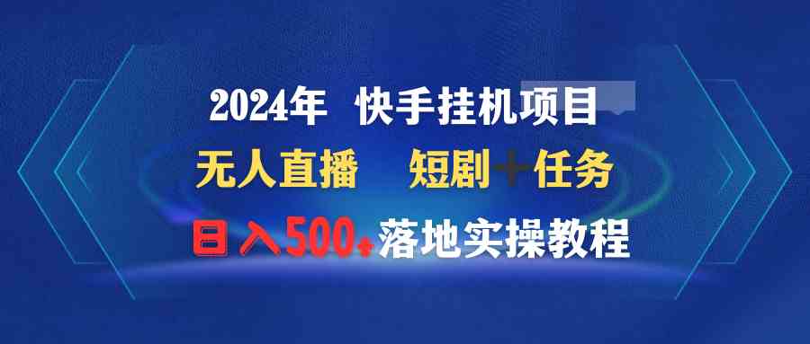 2024年 快手挂机项目无人直播 短剧＋任务日入500+落地实操教程-分享互联网最新创业兼职副业项目凌云网创