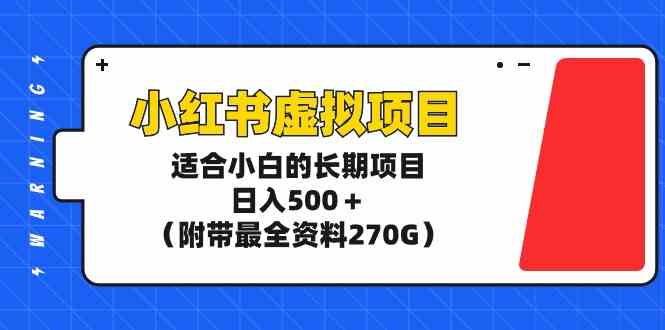 小红书虚拟项目，适合小白的长期项目，日入500＋（附带最全资料270G）-分享互联网最新创业兼职副业项目凌云网创