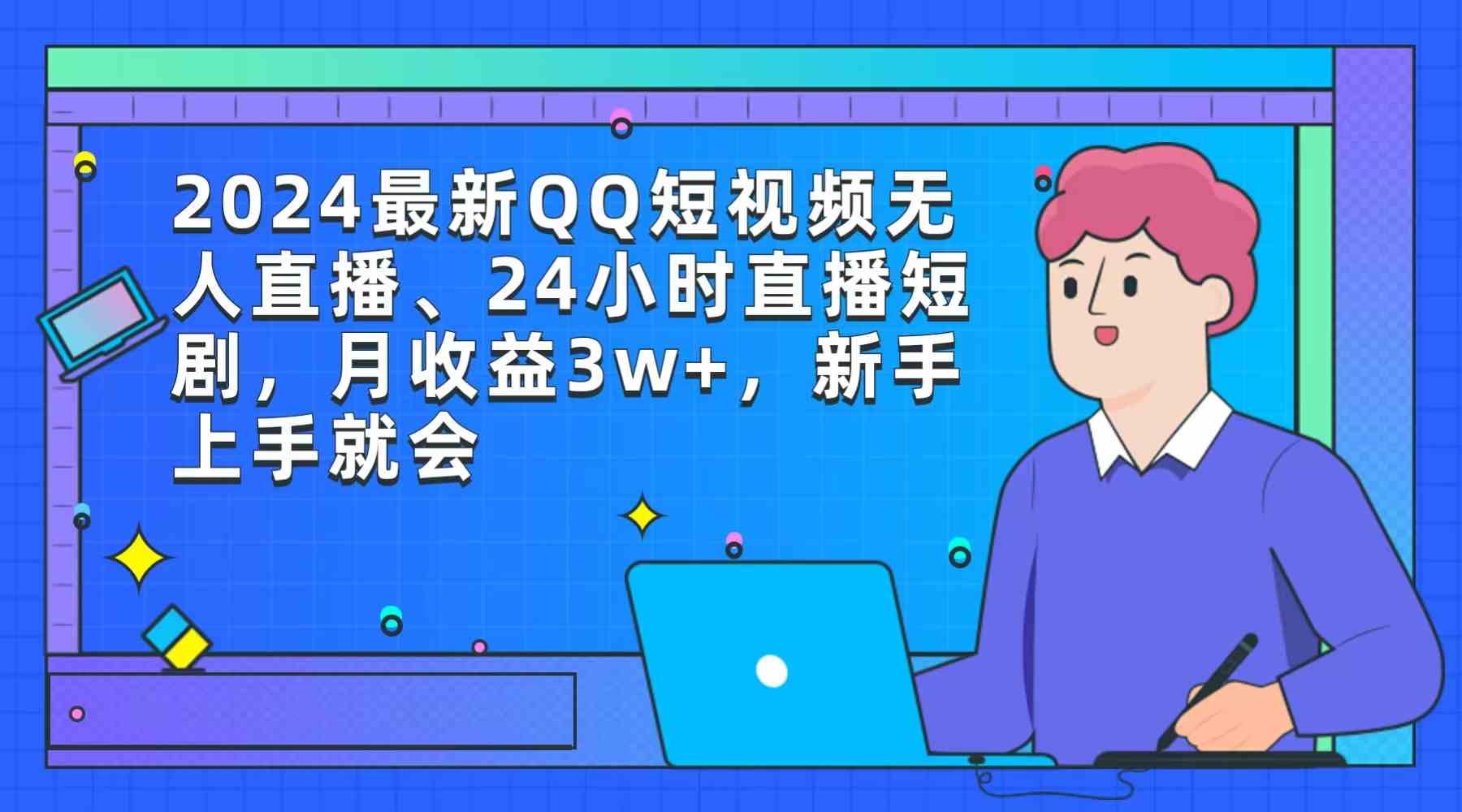 2024最新QQ短视频无人直播、24小时直播短剧，月收益3w+，新手上手就会-分享互联网最新创业兼职副业项目凌云网创