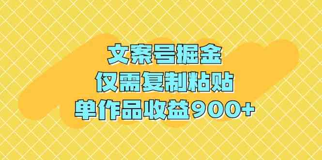 文案号掘金，仅需复制粘贴，单作品收益900+-分享互联网最新创业兼职副业项目凌云网创