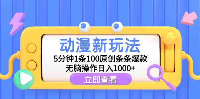 动漫新玩法，5分钟1条100原创条条爆款，无脑操作日入1000+-分享互联网最新创业兼职副业项目凌云网创