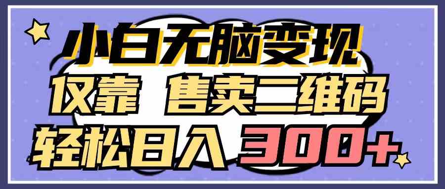 小白无脑变现，仅靠售卖二维码，轻松日入300+-分享互联网最新创业兼职副业项目凌云网创