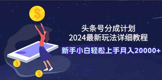 头条号分成计划：2024最新玩法详细教程，新手小白轻松上手月入20000+-分享互联网最新创业兼职副业项目凌云网创