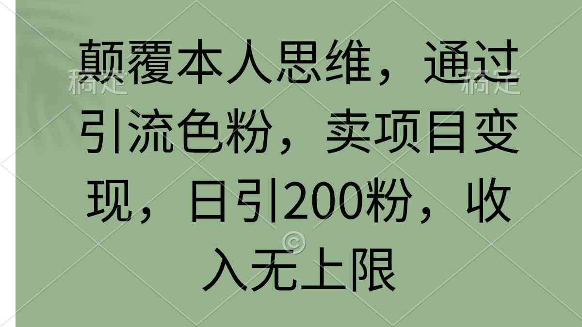 颠覆本人思维，通过引流色粉，卖项目变现，日引200粉，收入无上限-分享互联网最新创业兼职副业项目凌云网创