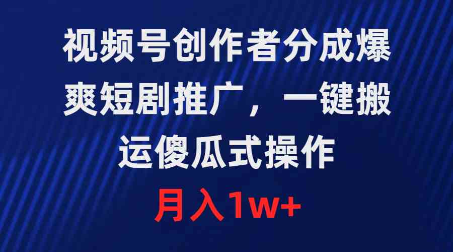 视频号创作者分成，爆爽短剧推广，一键搬运，傻瓜式操作，月入1w+-分享互联网最新创业兼职副业项目凌云网创