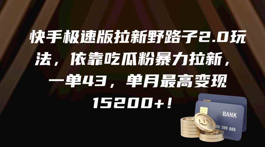 快手极速版拉新野路子2.0玩法，依靠吃瓜粉暴力拉新，一单43，单月最高变…-分享互联网最新创业兼职副业项目凌云网创