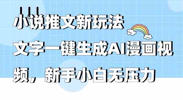 小说推文新玩法，文字一键生成AI漫画视频，新手小白无压力-分享互联网最新创业兼职副业项目凌云网创