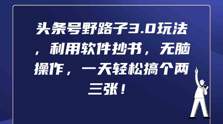 头条号野路子3.0玩法，利用软件抄书，无脑操作，一天轻松搞个两三张！-分享互联网最新创业兼职副业项目凌云网创