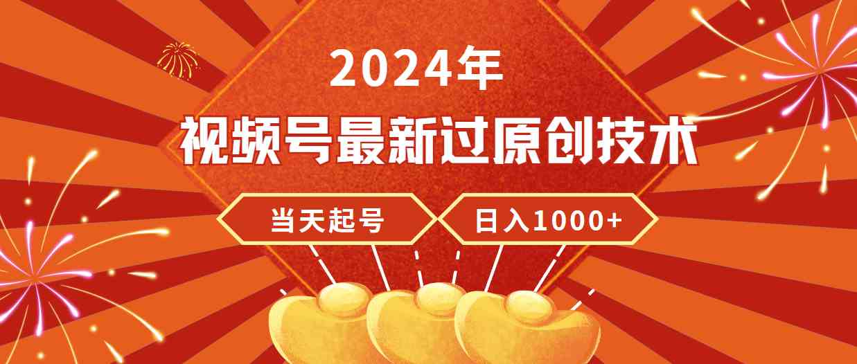 2024年视频号最新过原创技术，当天起号，收入稳定，日入1000+-分享互联网最新创业兼职副业项目凌云网创