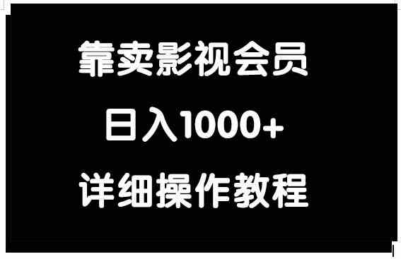 靠卖影视会员，日入1000+-分享互联网最新创业兼职副业项目凌云网创