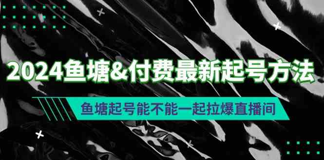 2024鱼塘&付费最新起号方法：鱼塘起号能不能一起拉爆直播间-分享互联网最新创业兼职副业项目凌云网创