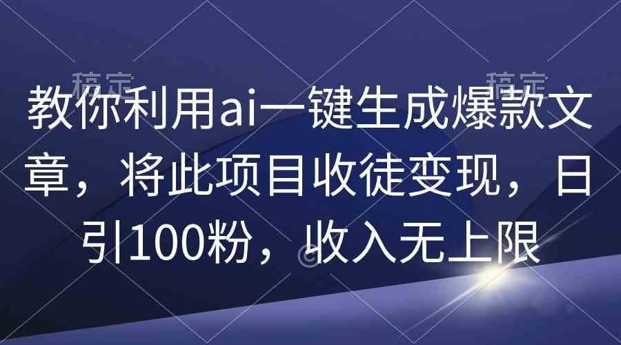 教你利用ai一键生成爆款文章，将此项目收徒变现，日引100粉，收入无上限-分享互联网最新创业兼职副业项目凌云网创