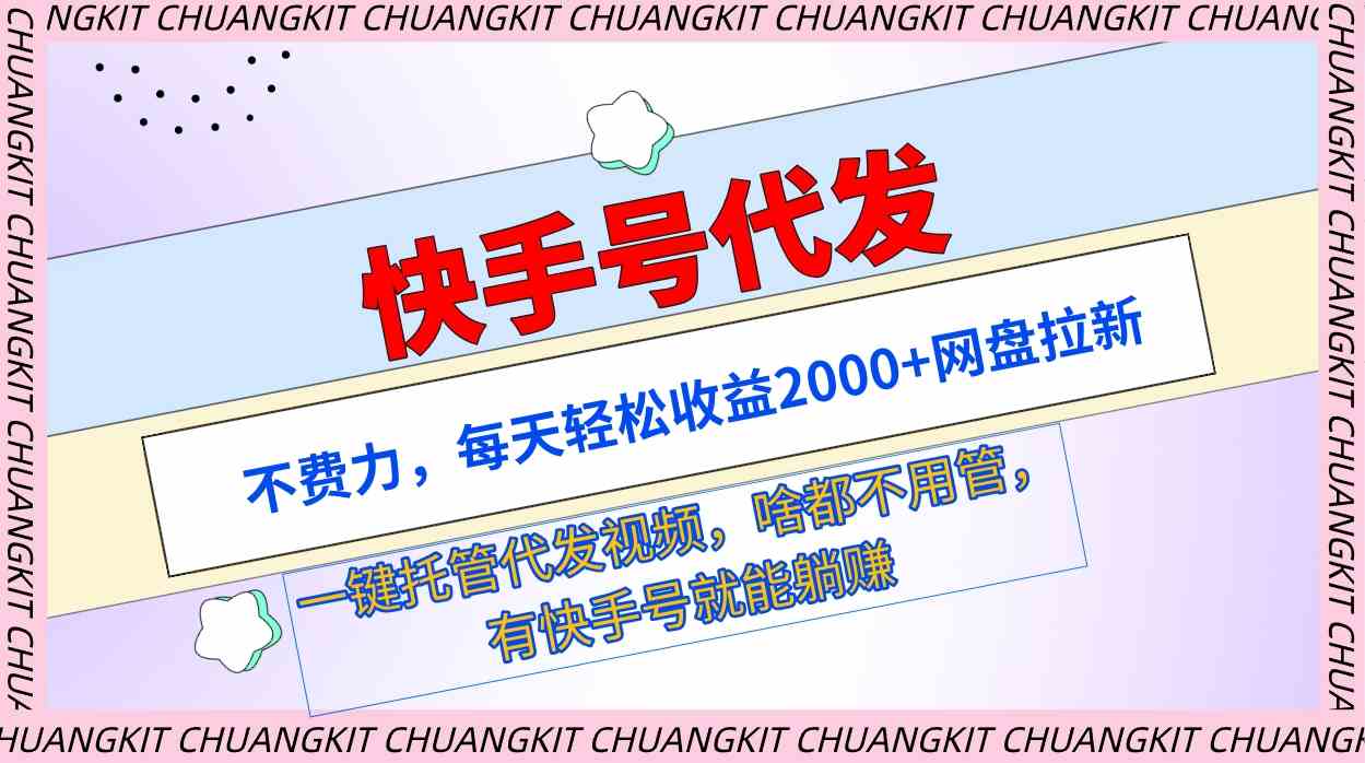 快手号代发：不费力，每天轻松收益2000+网盘拉新一键托管代发视频-分享互联网最新创业兼职副业项目凌云网创