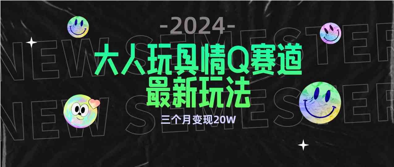 全新大人玩具情Q赛道合规新玩法 零投入 不封号流量多渠道变现 3个月变现20W-分享互联网最新创业兼职副业项目凌云网创