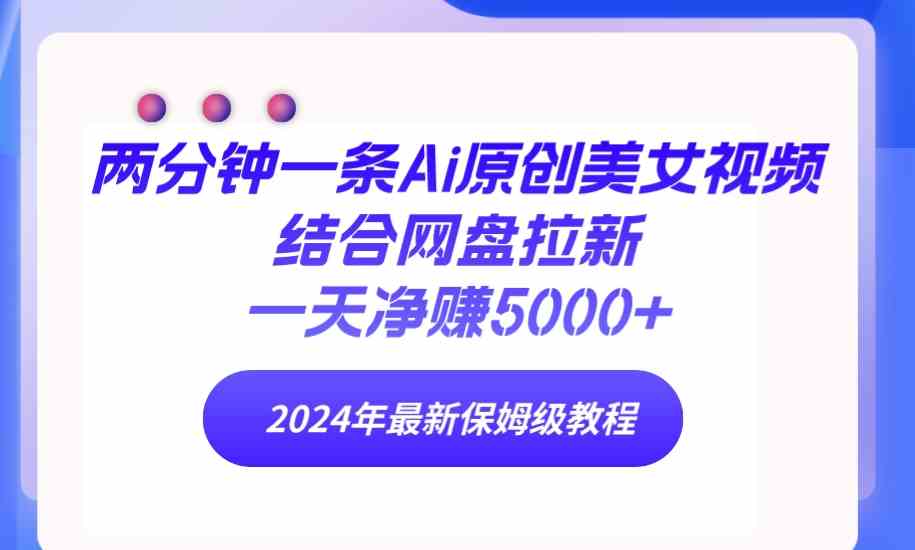 两分钟一条Ai原创美女视频结合网盘拉新，一天净赚5000+ 24年最新保姆级教程-分享互联网最新创业兼职副业项目凌云网创