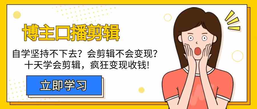 博主-口播剪辑，自学坚持不下去？会剪辑不会变现？十天学会剪辑，疯狂收钱-分享互联网最新创业兼职副业项目凌云网创