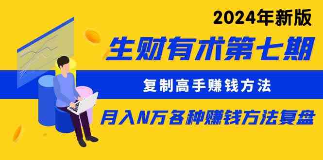 生财有术第七期：复制高手赚钱方法 月入N万各种方法复盘（更新到24年0313）-分享互联网最新创业兼职副业项目凌云网创