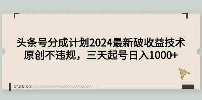 头条号分成计划2024最新破收益技术，原创不违规，三天起号日入1000+-分享互联网最新创业兼职副业项目凌云网创