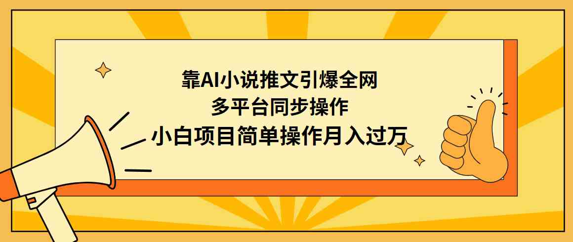 靠AI小说推文引爆全网，多平台同步操作，小白项目简单操作月入过万-分享互联网最新创业兼职副业项目凌云网创