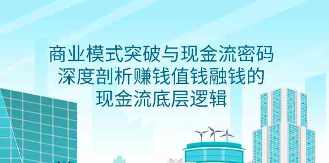 商业模式 突破与现金流密码，深度剖析赚钱值钱融钱的现金流底层逻辑-无水印-分享互联网最新创业兼职副业项目凌云网创