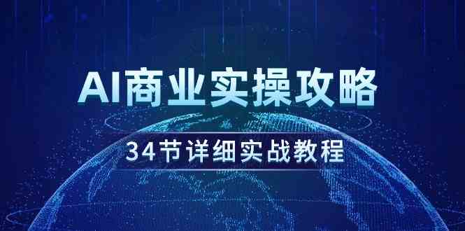 AI商业实操攻略，34节详细实战教程！-分享互联网最新创业兼职副业项目凌云网创