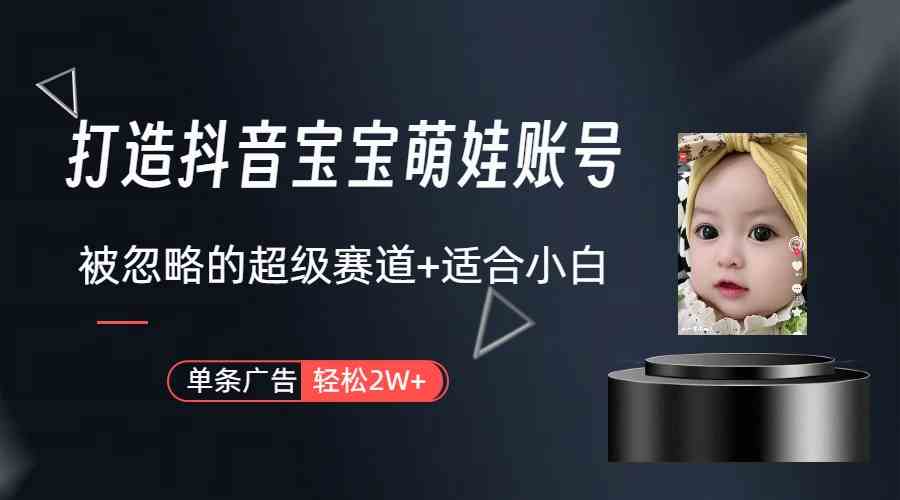 打造抖音宝宝账号，一条广告2W，大部分人忽略的超级赛道（教程+素材+软件）-分享互联网最新创业兼职副业项目凌云网创