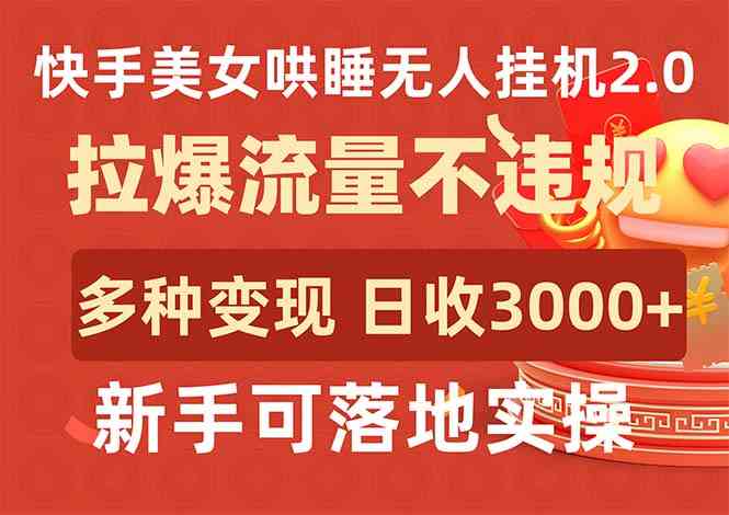 快手美女哄睡无人挂机2.0，拉爆流量不违规，多种变现途径，日收3000+，…-分享互联网最新创业兼职副业项目凌云网创