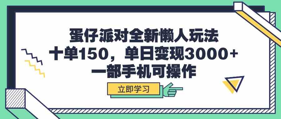 蛋仔派对全新懒人玩法，十单150，单日变现3000+，一部手机可操作-分享互联网最新创业兼职副业项目凌云网创