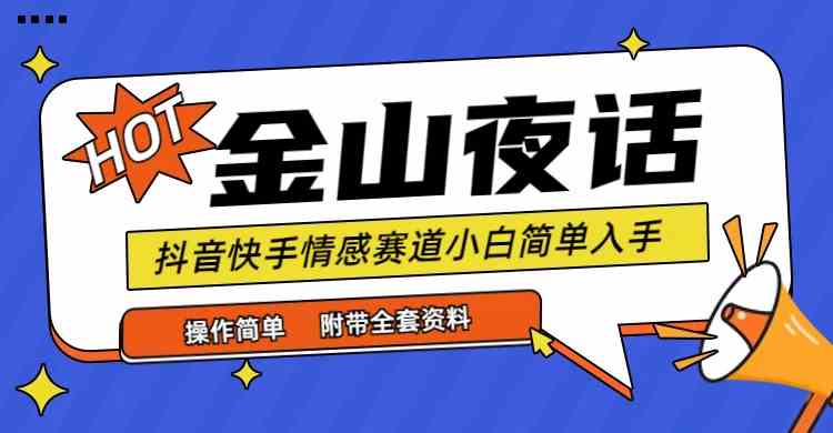 抖音快手“情感矛盾”赛道-金山夜话，话题自带流量虚拟变现-附全集资料-分享互联网最新创业兼职副业项目凌云网创