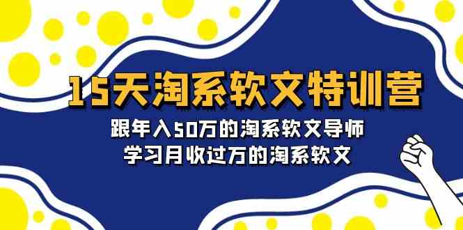 15天-淘系软文特训营：跟年入50万的淘系软文导师，学习月收过万的淘系软文-分享互联网最新创业兼职副业项目凌云网创