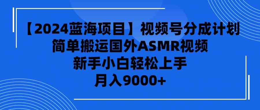 【2024蓝海项目】视频号分成计划，无脑搬运国外ASMR视频，新手小白轻松…-分享互联网最新创业兼职副业项目凌云网创