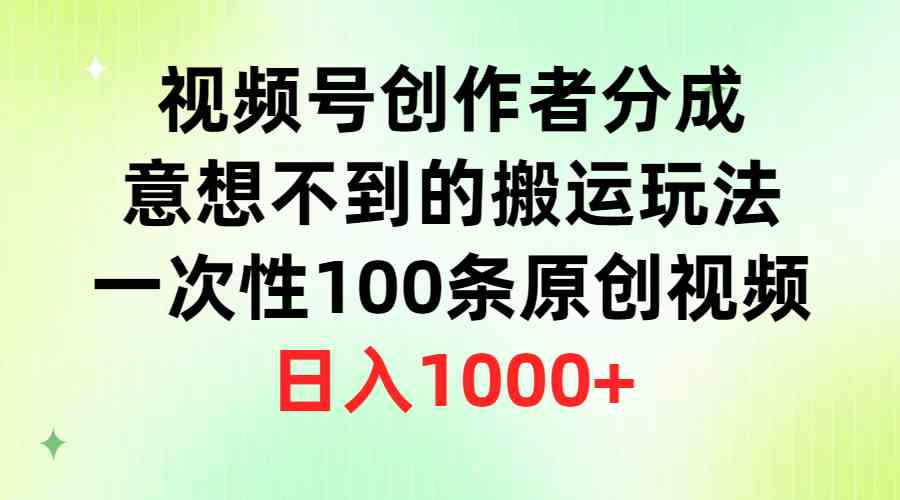 视频号创作者分成，意想不到的搬运玩法，一次性100条原创视频，日入1000+-分享互联网最新创业兼职副业项目凌云网创