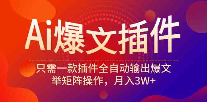 Ai爆文插件，只需一款插件全自动输出爆文，举矩阵操作，月入3W+-分享互联网最新创业兼职副业项目凌云网创