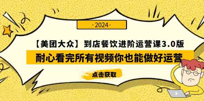 【美团-大众】到店餐饮 进阶运营课3.0版，耐心看完所有视频你也能做好运营-分享互联网最新创业兼职副业项目凌云网创