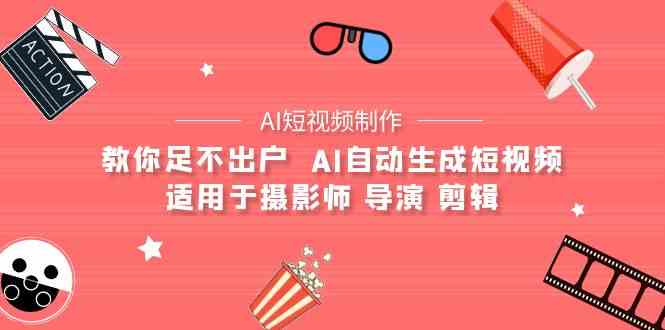 【AI短视频制作】教你足不出户  AI自动生成短视频 适用于摄影师 导演 剪辑-分享互联网最新创业兼职副业项目凌云网创