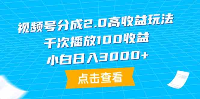 视频号分成2.0高收益玩法，千次播放100收益，小白日入3000+-分享互联网最新创业兼职副业项目凌云网创